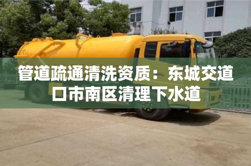 北京管道疏通清洗资质：东城交道口市南区清理下水道