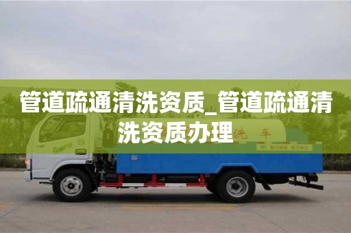 武汉管道疏通清洗资质_管道疏通清洗资质办理