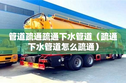 深圳管道疏通疏通下水管道（疏通下水管道怎么疏通）