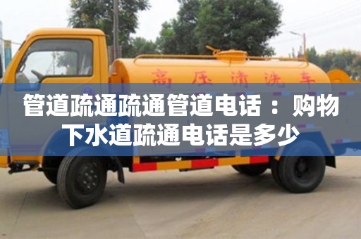 唐山管道疏通疏通管道电话 ：购物下水道疏通电话是多少