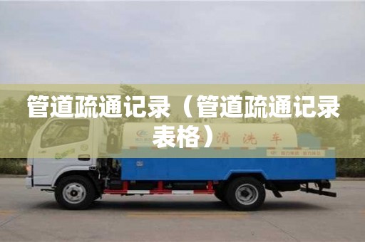北京管道疏通记录（管道疏通记录表格）