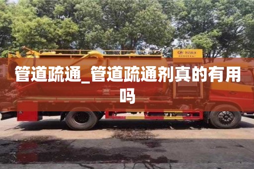 北京管道疏通_管道疏通剂真的有用吗