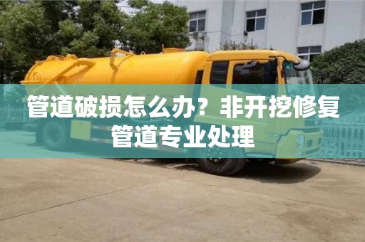 深圳管道破损怎么办？非开挖修复管道专业处理