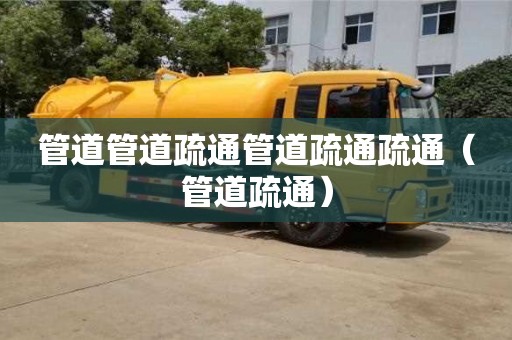 唐山管道管道疏通管道疏通疏通（管道疏通）