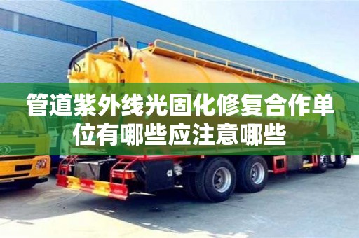 管道紫外线光固化修复合作单位有哪些应注意哪些