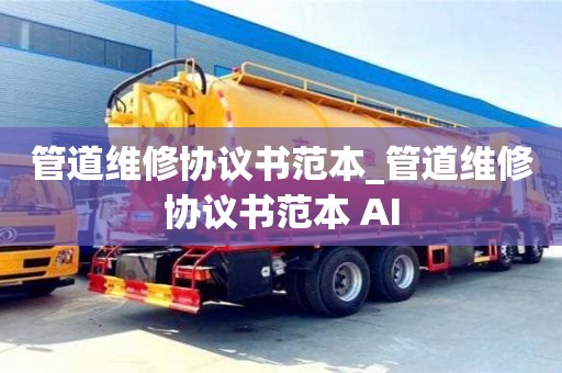 绍兴管道维修协议书范本_管道维修协议书范本 AI