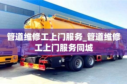 北京管道维修工上门服务_管道维修工上门服务同城