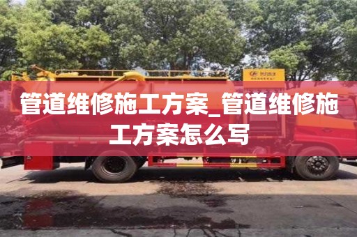 北京管道维修施工方案_管道维修施工方案怎么写