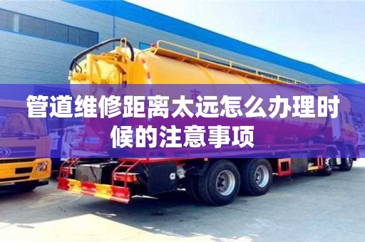 管道维修距离太远怎么办理时候的注意事项