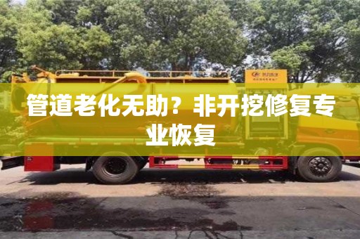武汉管道老化无助？非开挖修复专业恢复