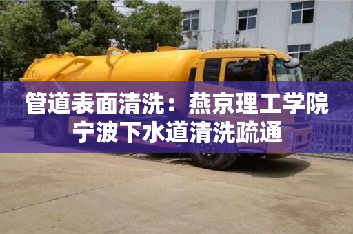 深圳管道表面清洗：燕京理工学院宁波下水道清洗疏通