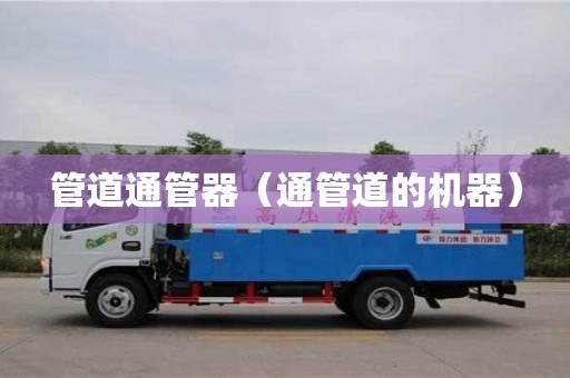 合肥管道通管器（通管道的机器）