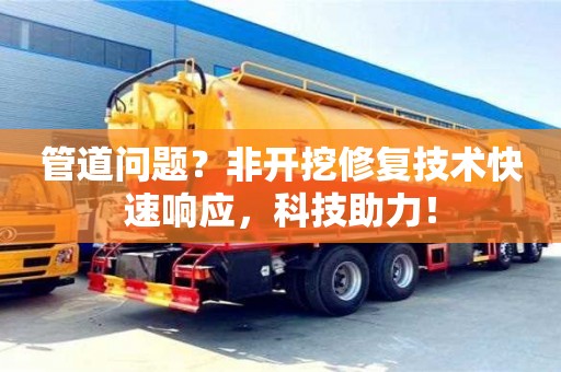 石家庄管道问题？非开挖修复技术快速响应，科技助力！