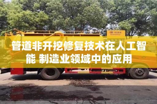 郑州管道非开挖修复技术在人工智能+制造业领域中的应用