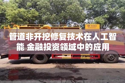 北京管道非开挖修复技术在人工智能+金融投资领域中的应用