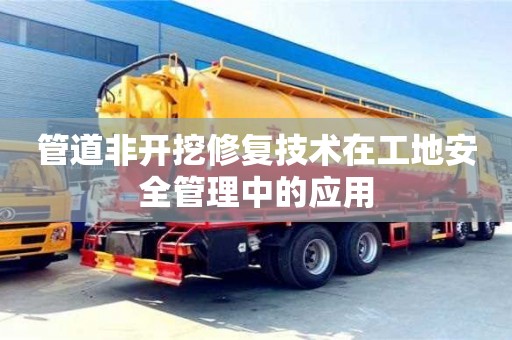 北京管道非开挖修复技术在工地安全管理中的应用
