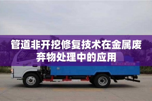 石家庄管道非开挖修复技术在金属废弃物处理中的应用