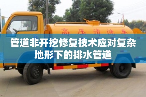 唐山管道非开挖修复技术应对复杂地形下的排水管道