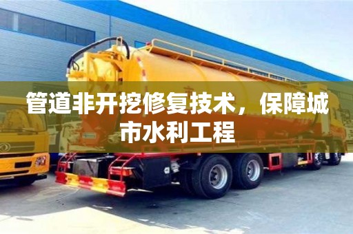 北京管道非开挖修复技术，保障城市水利工程