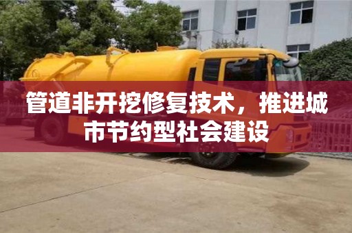 北京管道非开挖修复技术，推进城市节约型社会建设