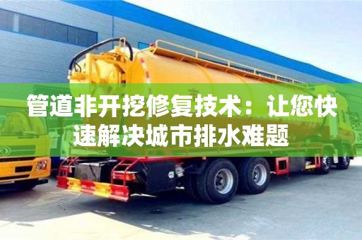 唐山管道非开挖修复技术：让您快速解决城市排水难题