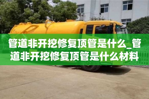 北京管道非开挖修复顶管是什么_管道非开挖修复顶管是什么材料