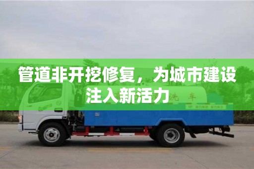 管道非开挖修复，为城市建设注入新活力