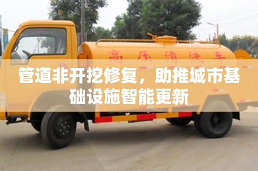 管道非开挖修复，助推城市基础设施智能更新