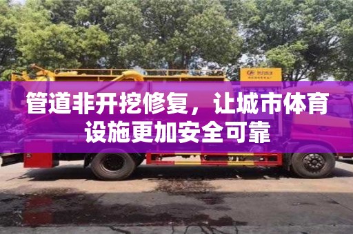 北京管道非开挖修复，让城市体育设施更加安全可靠