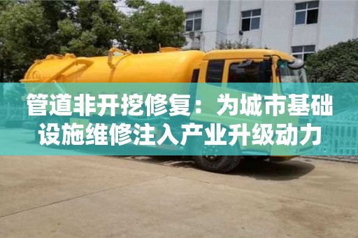 管道非开挖修复：为城市基础设施维修注入产业升级动力