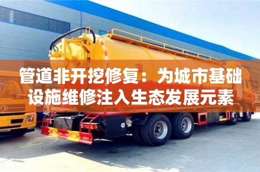 郑州管道非开挖修复：为城市基础设施维修注入生态发展元素