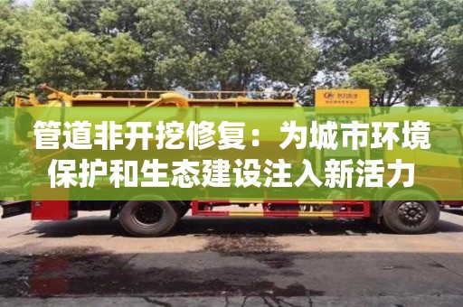 济南管道非开挖修复：为城市环境保护和生态建设注入新活力