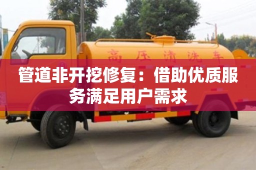 石家庄管道非开挖修复：借助优质服务满足用户需求