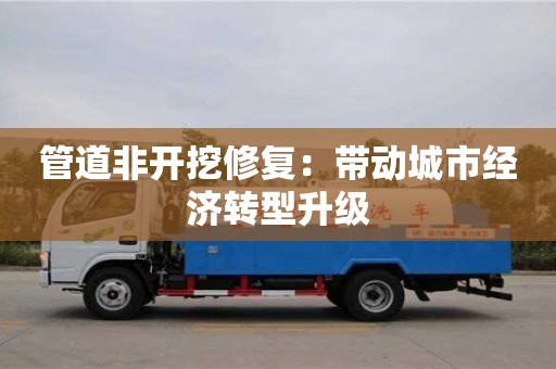 郑州管道非开挖修复：带动城市经济转型升级