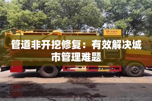 唐山管道非开挖修复：有效解决城市管理难题