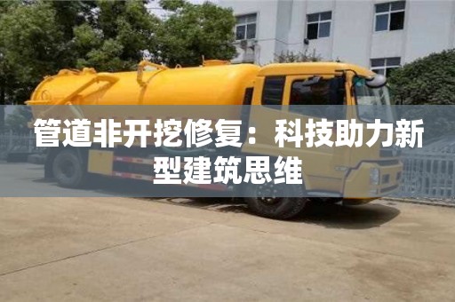长沙管道非开挖修复：科技助力新型建筑思维