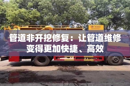宁波管道非开挖修复：让管道维修变得更加快捷、高效