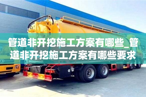 北京管道非开挖施工方案有哪些_管道非开挖施工方案有哪些要求