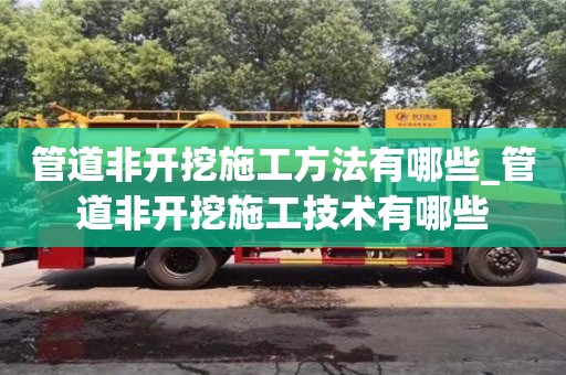 北京管道非开挖施工方法有哪些_管道非开挖施工技术有哪些
