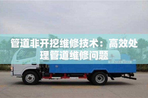 北京管道非开挖维修技术：高效处理管道维修问题