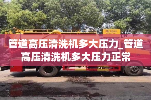 管道高压清洗机多大压力_管道高压清洗机多大压力正常