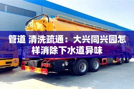 西安管道 清洗疏通：大兴同兴园怎样消除下水道异味