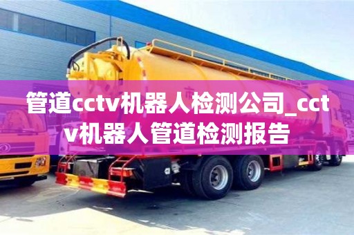 上海管道cctv机器人检测公司_cctv机器人管道检测报告