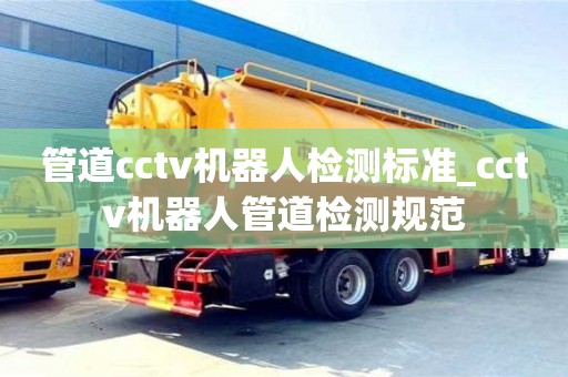北京管道cctv机器人检测标准_cctv机器人管道检测规范