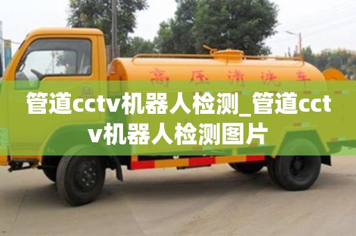 绍兴管道cctv机器人检测_管道cctv机器人检测图片
