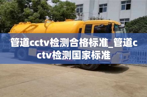 北京管道cctv检测合格标准_管道cctv检测国家标准
