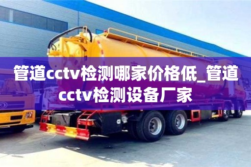 唐山管道cctv检测哪家价格低_管道cctv检测设备厂家