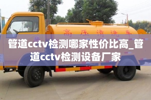 管道cctv检测哪家性价比高_管道cctv检测设备厂家