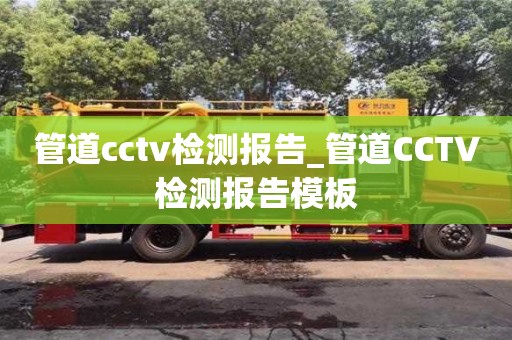北京管道cctv检测报告_管道CCTV检测报告模板
