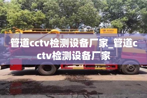 北京管道cctv检测设备厂家_管道cctv检测设备厂家
